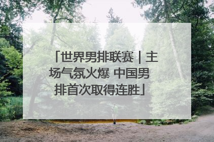 世界男排联赛｜主场气氛火爆 中国男排首次取得连胜