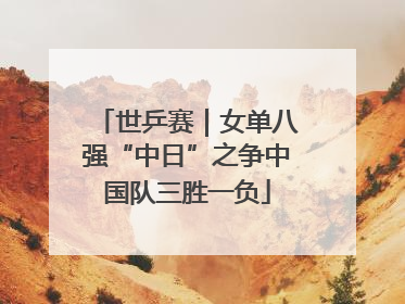 世乒赛｜女单八强“中日”之争中国队三胜一负