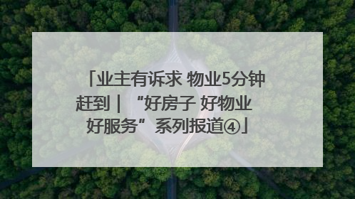 业主有诉求 物业5分钟赶到｜“好房子 好物业 好服务”系列报道④