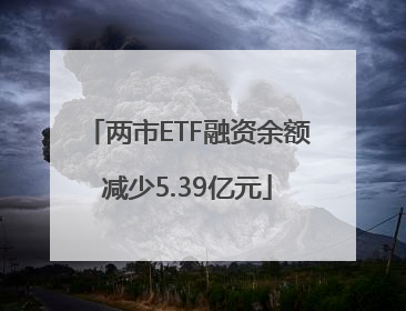 两市ETF融资余额减少5.39亿元