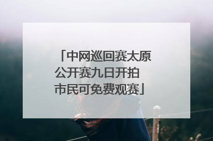 中网巡回赛太原公开赛九日开拍 市民可免费观赛