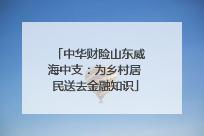 中华财险山东威海中支：为乡村居民送去金融知识