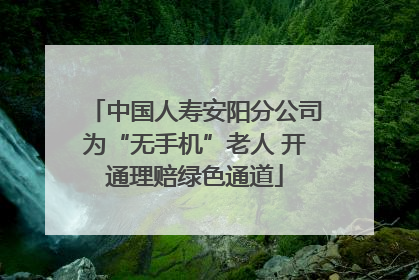 中国人寿安阳分公司为“无手机”老人 开通理赔绿色通道