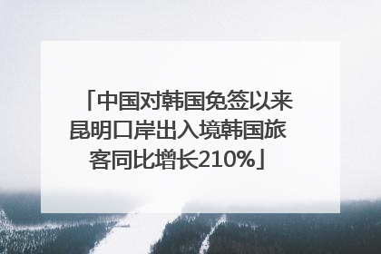 中国对韩国免签以来昆明口岸出入境韩国旅客同比增长210%
