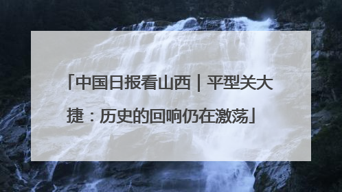 中国日报看山西｜平型关大捷：历史的回响仍在激荡