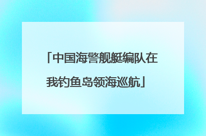 中国海警舰艇编队在我钓鱼岛领海巡航