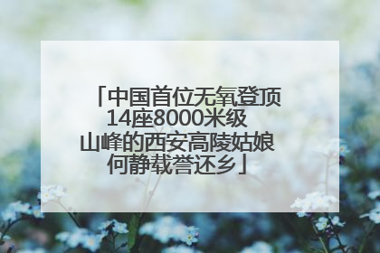 中国首位无氧登顶14座8000米级山峰的西安高陵姑娘何静载誉还乡