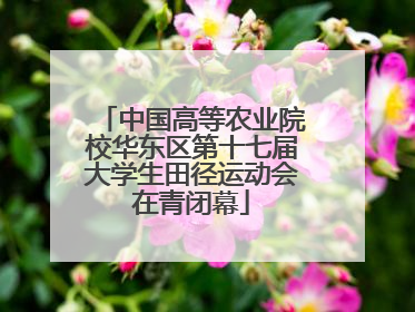 中国高等农业院校华东区第十七届大学生田径运动会在青闭幕