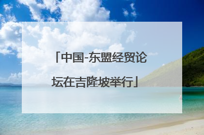 中国-东盟经贸论坛在吉隆坡举行