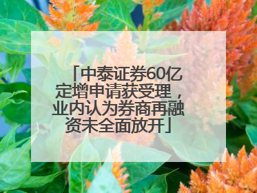 中泰证券60亿定增申请获受理，业内认为券商再融资未全面放开