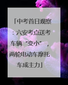 中考首日观察：六安考点送考车辆“变小”，两轮电动车摩托车成主力