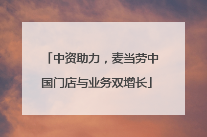 中资助力，麦当劳中国门店与业务双增长