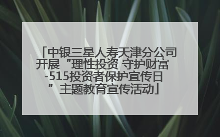中银三星人寿天津分公司开展“理性投资 守护财富-515投资者保护宣传日”主题教育宣传活动