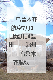 乌鲁木齐航空7月1日起开通温州——郑州——乌鲁木齐航线