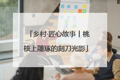 乡村·匠心故事丨桃核上雕琢的刻刀光影