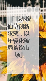 书亦烧仙草创新求变，以年轻化破局茶饮市场