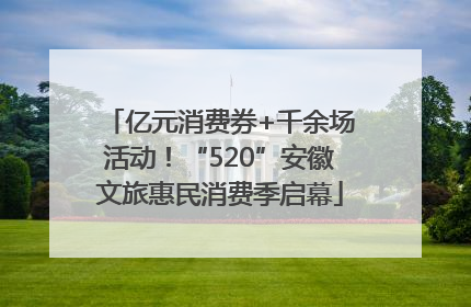 亿元消费券+千余场活动！“520”安徽文旅惠民消费季启幕