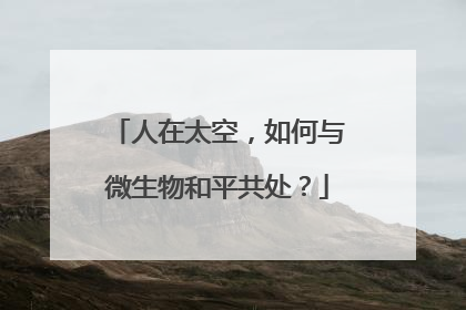 人在太空，如何与微生物和平共处？
