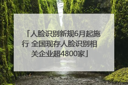 人脸识别新规6月起施行 全国现存人脸识别相关企业超4800家