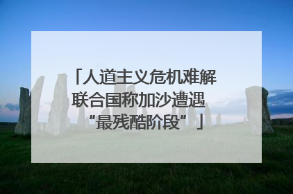 人道主义危机难解 联合国称加沙遭遇“最残酷阶段”