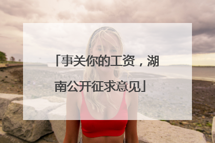 事关你的工资，湖南公开征求意见