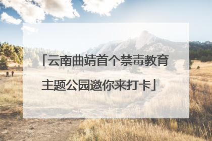 云南曲靖首个禁毒教育主题公园邀你来打卡