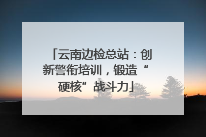 云南边检总站：创新警衔培训，锻造“硬核”战斗力