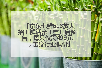 京东七鲜618放大招！鲜活帝王蟹开启预售，每只仅需499元，击穿行业低价