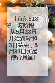 京东618第三波阶段三从5月28日开始到6月03日结束，5月31日买最便宜划算