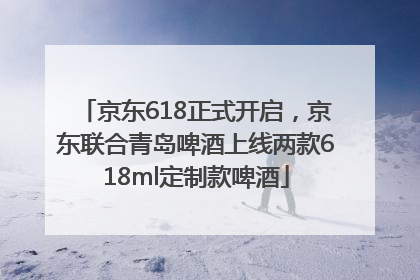 京东618正式开启，京东联合青岛啤酒上线两款618ml定制款啤酒