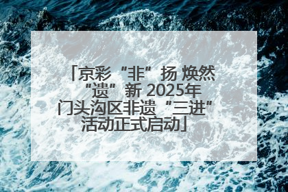 京彩“非”扬 焕然“遗”新 2025年门头沟区非遗“三进”活动正式启动