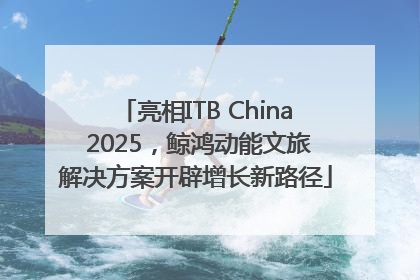 亮相ITB China 2025，鲸鸿动能文旅解决方案开辟增长新路径