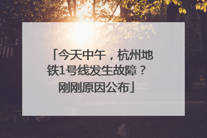 今天中午，杭州地铁1号线发生故障？刚刚原因公布