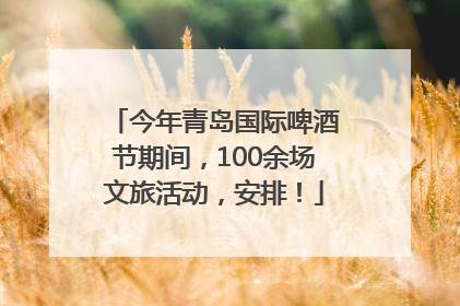 今年青岛国际啤酒节期间，100余场文旅活动，安排！