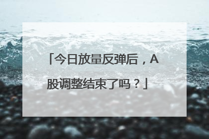 今日放量反弹后，A股调整结束了吗？