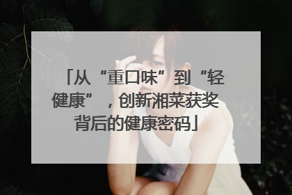 从“重口味”到“轻健康”，创新湘菜获奖背后的健康密码