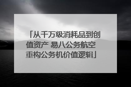 从千万级消耗品到创值资产 易八公务航空重构公务机价值逻辑