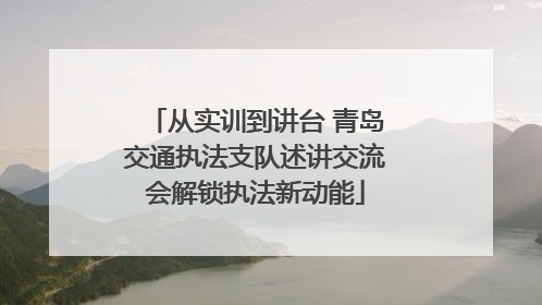 从实训到讲台 青岛交通执法支队述讲交流会解锁执法新动能