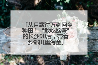 从月薪过万到回乡种田！“敢吃螃蟹”的长沙90后，带着乡邻田里淘金