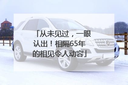 从未见过,一眼认出!相隔65年的相见令人动容