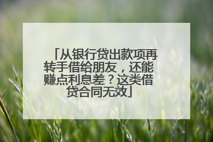 从银行贷出款项再转手借给朋友，还能赚点利息差？这类借贷合同无效
