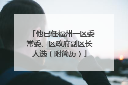 他已任福州一区委常委、区政府副区长人选（附简历）
