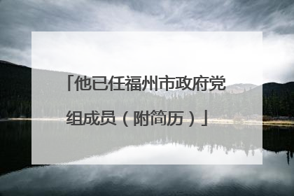 他已任福州市政府党组成员（附简历）