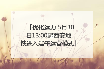 优化运力 5月30日13:00起西安地铁进入端午运营模式