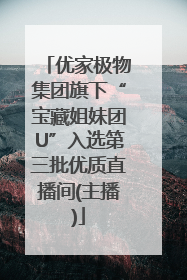 优家极物集团旗下“宝藏姐妹团U”入选第三批优质直播间(主播)