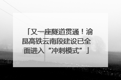 又一座隧道贯通！渝昆高铁云南段建设已全面进入“冲刺模式”