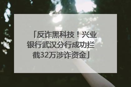 反诈黑科技！兴业银行武汉分行成功拦截32万涉诈资金