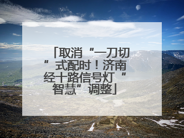 取消“一刀切”式配时！济南经十路信号灯“智慧”调整