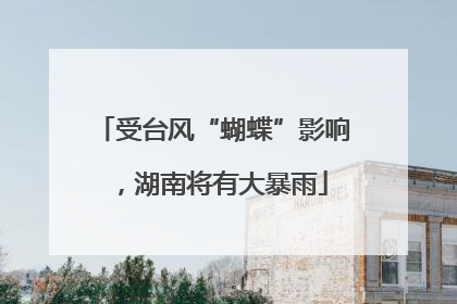 受台风“蝴蝶”影响，湖南将有大暴雨