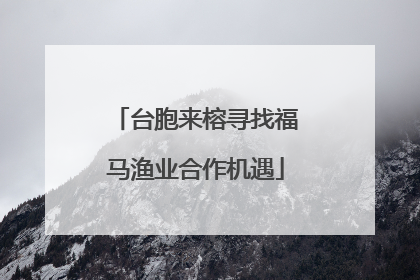 台胞来榕寻找福马渔业合作机遇